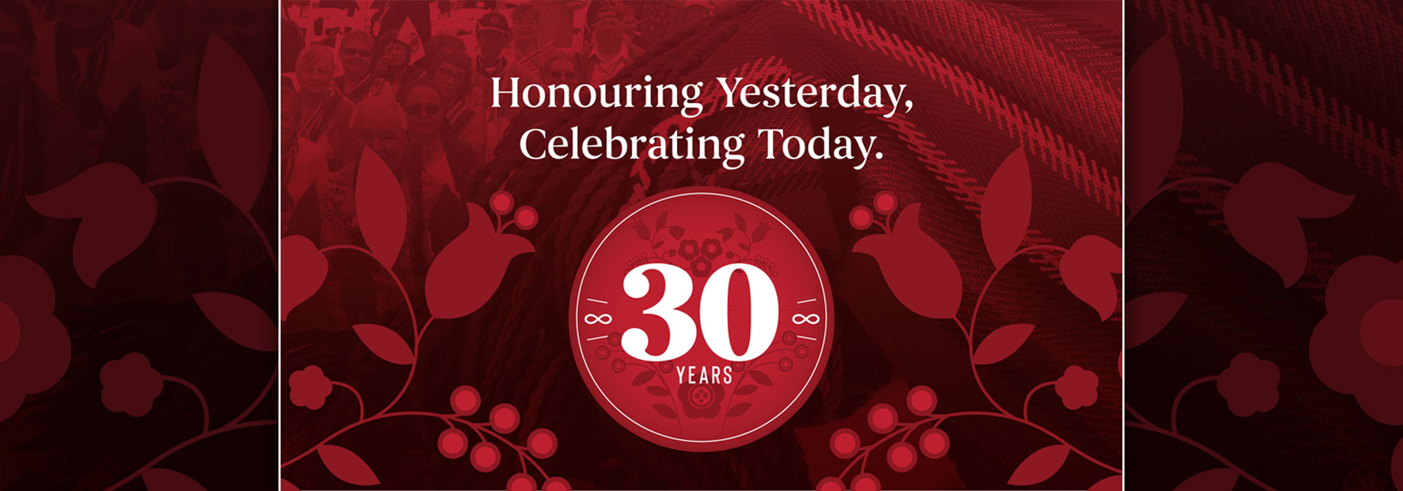 30 Years - Honouring Yesterday, Celebrating Today.
